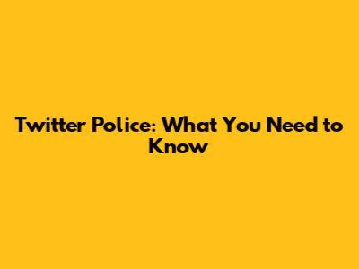 Twitter Police: What You Need to Know