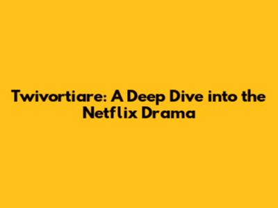 Twivortiare: A Deep Dive into the Netflix Drama