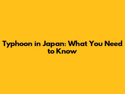 Typhoon in Japan: What You Need to Know