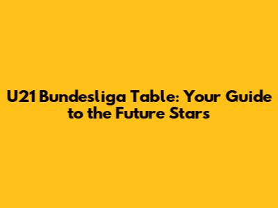 U21 Bundesliga Table: Your Guide to the Future Stars