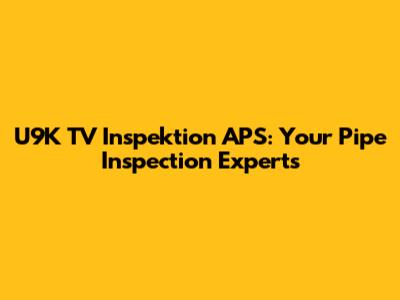 U9K TV Inspektion APS: Your Pipe Inspection Experts