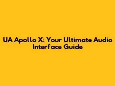 UA Apollo X: Your Ultimate Audio Interface Guide