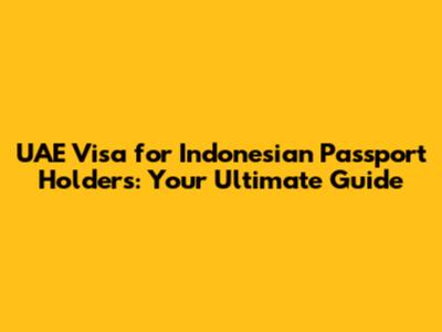 UAE Visa for Indonesian Passport Holders: Your Ultimate Guide