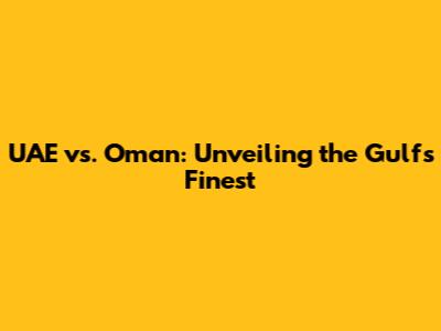 UAE vs. Oman: Unveiling the Gulf's Finest