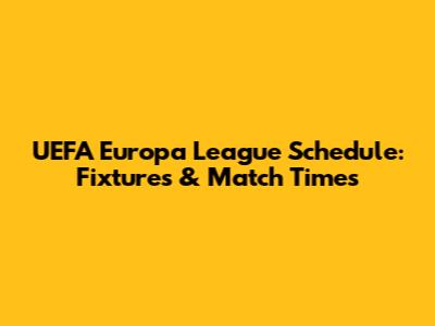 UEFA Europa League Schedule: Fixtures & Match Times