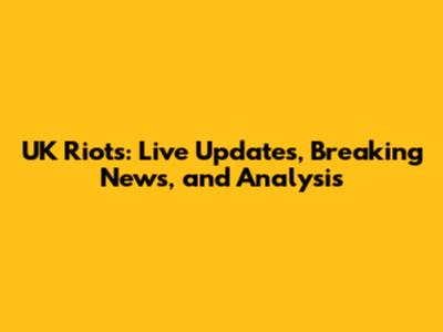 UK Riots: Live Updates, Breaking News, and Analysis
