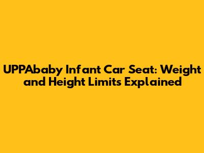 UPPAbaby Infant Car Seat: Weight and Height Limits Explained