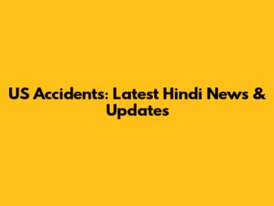 US Accidents: Latest Hindi News & Updates
