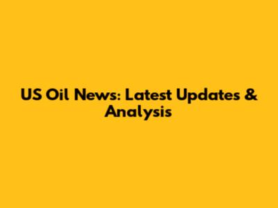 US Oil News: Latest Updates & Analysis
