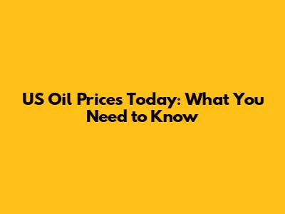 US Oil Prices Today: What You Need to Know