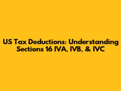 US Tax Deductions: Understanding Sections 16 IVA, IVB, & IVC