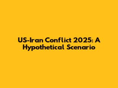 US-Iran Conflict 2025: A Hypothetical Scenario