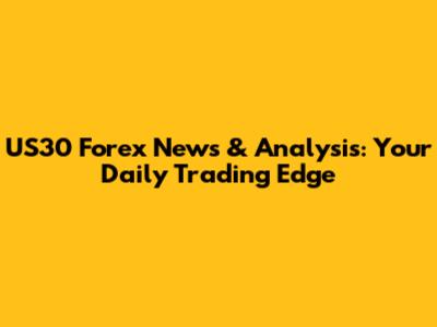 US30 Forex News & Analysis: Your Daily Trading Edge