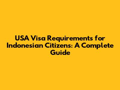 USA Visa Requirements for Indonesian Citizens: A Complete Guide