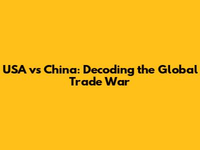 USA vs China: Decoding the Global Trade War