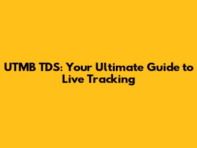 UTMB TDS: Your Ultimate Guide to Live Tracking
