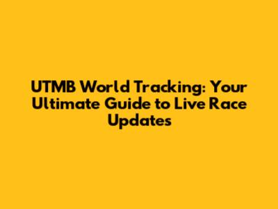 UTMB World Tracking: Your Ultimate Guide to Live Race Updates
