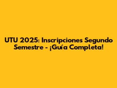 UTU 2025: Inscripciones Segundo Semestre - ¡Guía Completa!