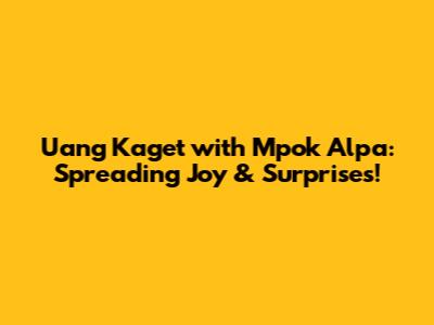 Uang Kaget with Mpok Alpa: Spreading Joy & Surprises!