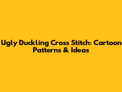 Ugly Duckling Cross Stitch: Cartoon Patterns & Ideas