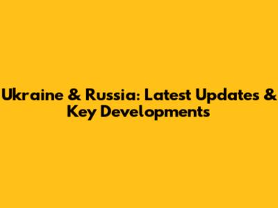 Ukraine & Russia: Latest Updates & Key Developments