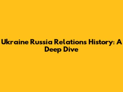 Ukraine Russia Relations History: A Deep Dive