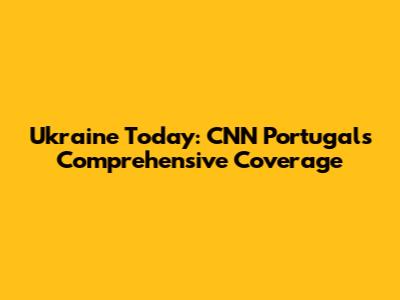 Ukraine Today: CNN Portugal's Comprehensive Coverage