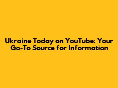 Ukraine Today on YouTube: Your Go-To Source for Information