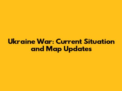 Ukraine War: Current Situation and Map Updates