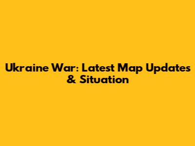 Ukraine War: Latest Map Updates & Situation