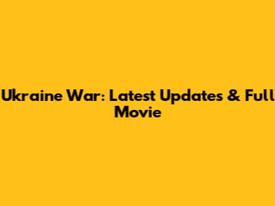 Ukraine War: Latest Updates & Full Movie