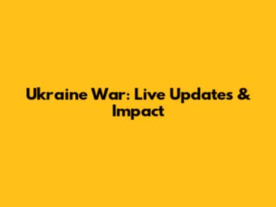Ukraine War: Live Updates & Impact
