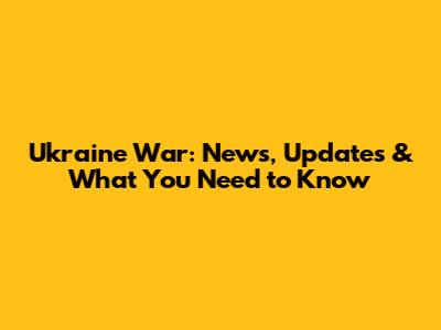 Ukraine War: News, Updates & What You Need to Know