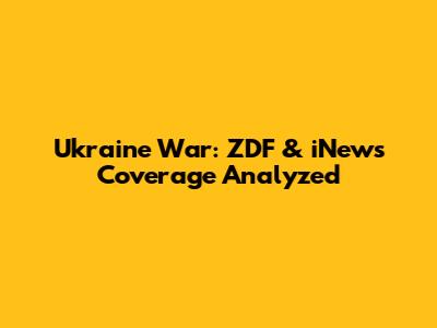 Ukraine War: ZDF & iNews Coverage Analyzed