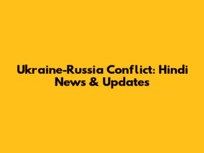 Ukraine-Russia Conflict: Hindi News & Updates