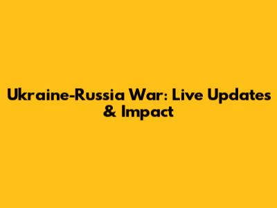 Ukraine-Russia War: Live Updates & Impact