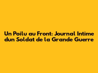 Un Poilu au Front: Journal Intime d'un Soldat de la Grande Guerre