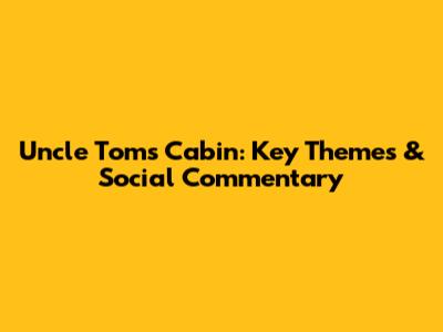 Uncle Tom's Cabin: Key Themes & Social Commentary