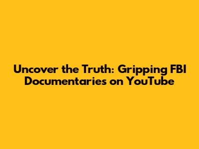 Uncover the Truth: Gripping FBI Documentaries on YouTube