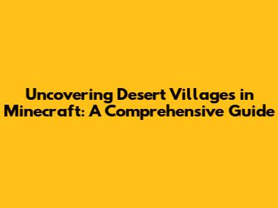 Uncovering Desert Villages in Minecraft: A Comprehensive Guide