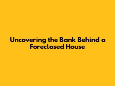 Uncovering the Bank Behind a Foreclosed House
