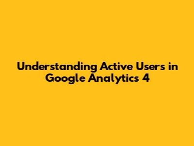 Understanding Active Users in Google Analytics 4