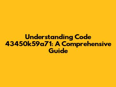 Understanding Code 43450k59a71: A Comprehensive Guide