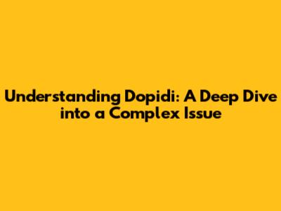 Understanding Dopidi: A Deep Dive into a Complex Issue