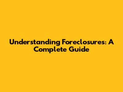 Understanding Foreclosures: A Complete Guide
