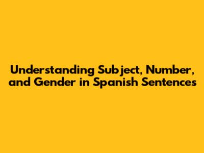 Understanding Subject, Number, and Gender in Spanish Sentences