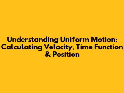 Understanding Uniform Motion: Calculating Velocity, Time Function & Position