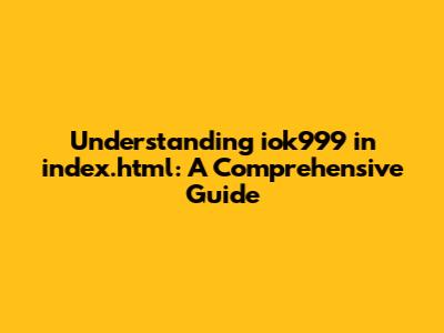 Understanding iok999 in index.html: A Comprehensive Guide