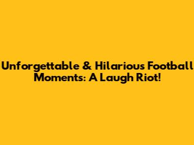 Unforgettable & Hilarious Football Moments: A Laugh Riot!