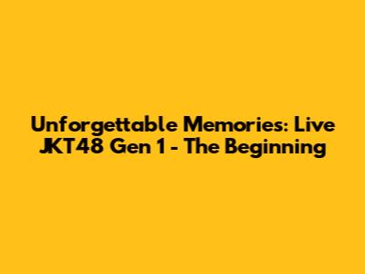 Unforgettable Memories: Live JKT48 Gen 1 - The Beginning